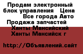 Продам электронный блок управления › Цена ­ 7 000 - Все города Авто » Продажа запчастей   . Ханты-Мансийский,Ханты-Мансийск г.